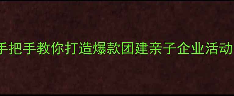 图片 🌿团队户外活动教案｜手把手教你打造爆款团建亲子企业活动（附零基础执行指南）1