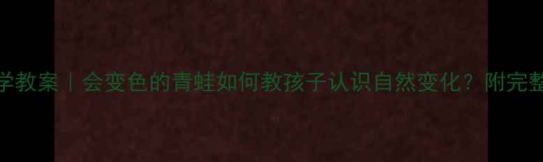 图片 🌿大班科学教案｜会变色的青蛙如何教孩子认识自然变化？附完整教学方案