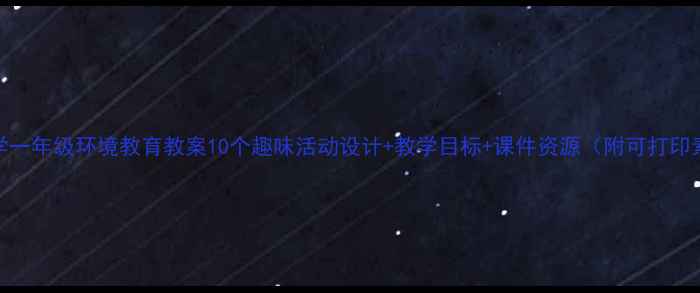 图片 🌿小学一年级环境教育教案10个趣味活动设计+教学目标+课件资源（附可打印素材）