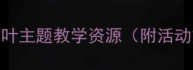 图片 🌿小班语言教案｜树叶主题教学资源（附活动方案+环创攻略）✨1