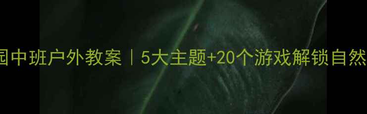 图片 🌿幼儿园中班户外教案｜5大主题+20个游戏解锁自然课堂🌱1