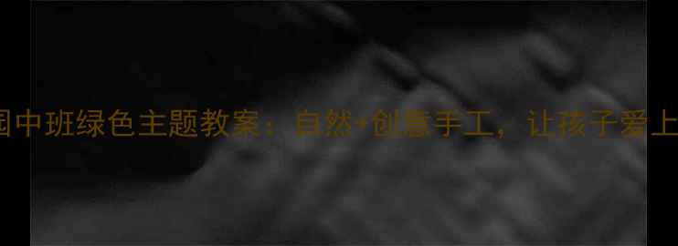 图片 🌿幼儿园中班绿色主题教案：自然+创意手工，让孩子爱上环保✨1