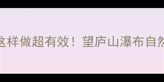 图片 🌿幼儿园古诗启蒙这样做超有效！望庐山瀑布自然教育教案全攻略🌈