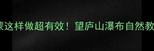 图片 🌿幼儿园古诗启蒙这样做超有效！望庐山瀑布自然教育教案全攻略🌈1