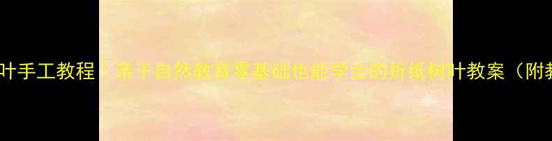 图片 🌿幼儿园大班树叶手工教程｜亲子自然教育零基础也能学会的折纸树叶教案（附教学视频链接）1