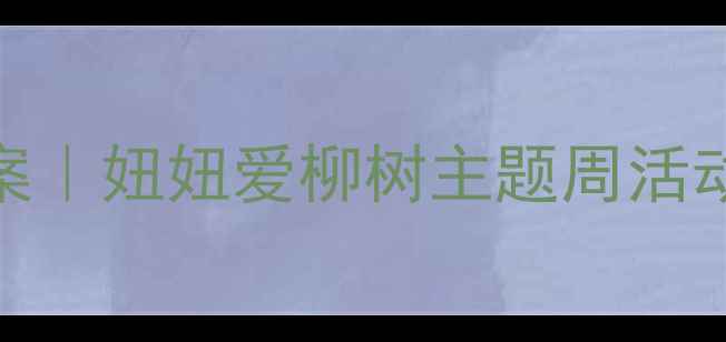 图片 🌿幼儿园大班自然教育教案｜妞妞爱柳树主题周活动方案（附教学资源包）🌸