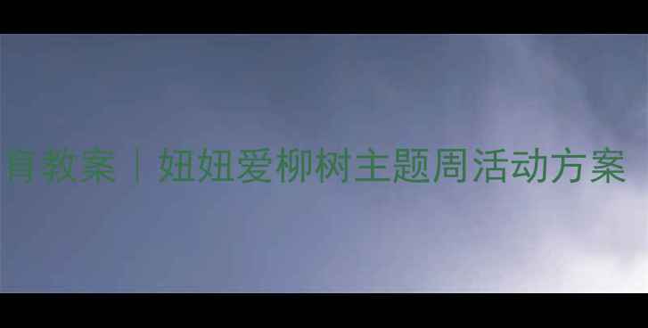 图片 🌿幼儿园大班自然教育教案｜妞妞爱柳树主题周活动方案（附教学资源包）🌸1