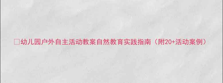 图片 🌿幼儿园户外自主活动教案自然教育实践指南（附20+活动案例）