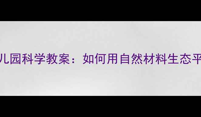 图片 🌿幼儿园科学教案：如何用自然材料生态平衡🐾