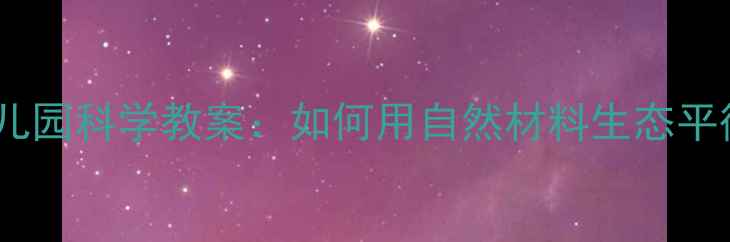 图片 🌿幼儿园科学教案：如何用自然材料生态平衡🐾1