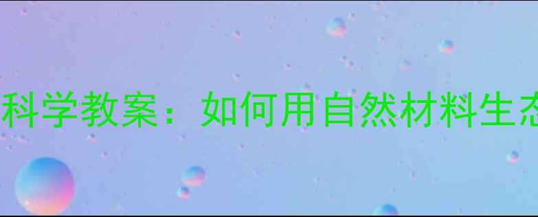图片 🌿幼儿园科学教案：如何用自然材料生态平衡🐾2