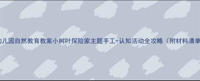 图片 🌿幼儿园自然教育教案小树叶探险家主题手工+认知活动全攻略（附材料清单）1