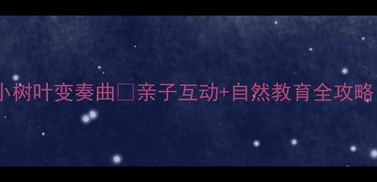 图片 🌿幼儿园音乐活动教案｜小树叶变奏曲🌿亲子互动+自然教育全攻略（附音乐游戏+手工教程）