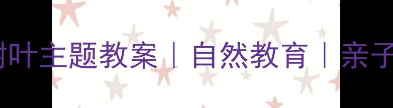 图片 🌿幼儿大班｜小树叶主题教案｜自然教育｜亲子互动｜教学资源1