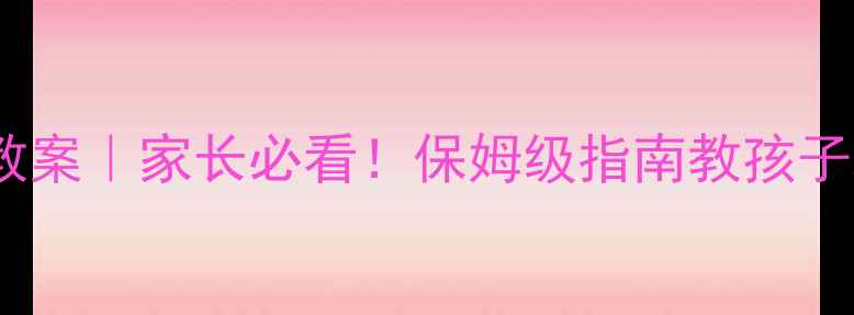 图片 🌿户外活动教案安全教案｜家长必看！保姆级指南教孩子玩转自然不受伤🏕️2