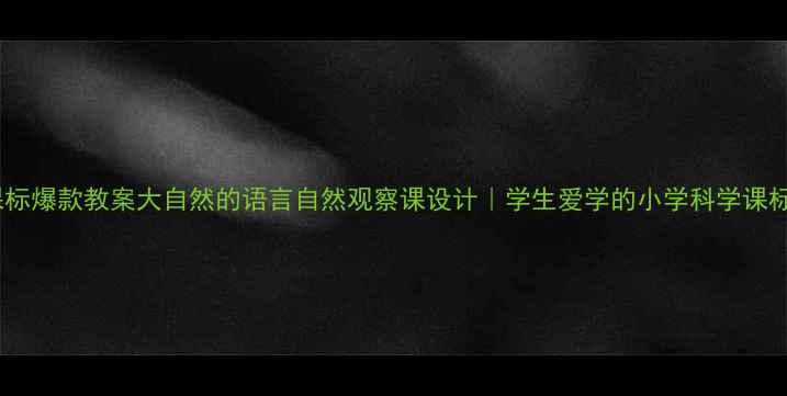 图片 🌿新课标爆款教案大自然的语言自然观察课设计｜学生爱学的小学科学课标案例1