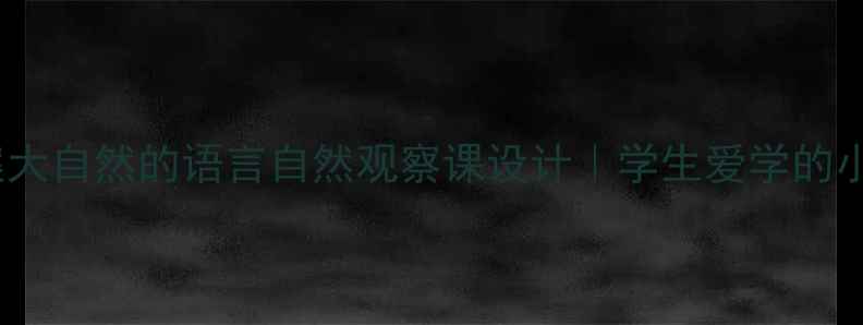 图片 🌿新课标爆款教案大自然的语言自然观察课设计｜学生爱学的小学科学课标案例2