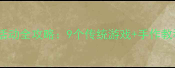 图片 🌿清明小课堂｜幼儿园亲子活动全攻略：9个传统游戏+手作教程，让孩子爱上传统文化！1