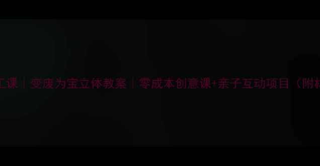 图片 🌿环保手工课｜变废为宝立体教案｜零成本创意课+亲子互动项目（附材料清单）
