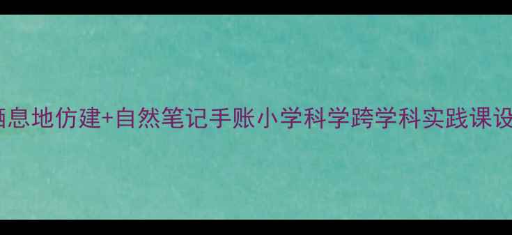 图片 🌿科学课教案｜动物栖息地仿建+自然笔记手账小学科学跨学科实践课设计（附免费素材包）2