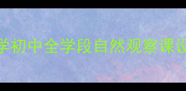 图片 🌿自然教育教案｜幼儿园小学初中全学段自然观察课设计指南（附120+教学案例）