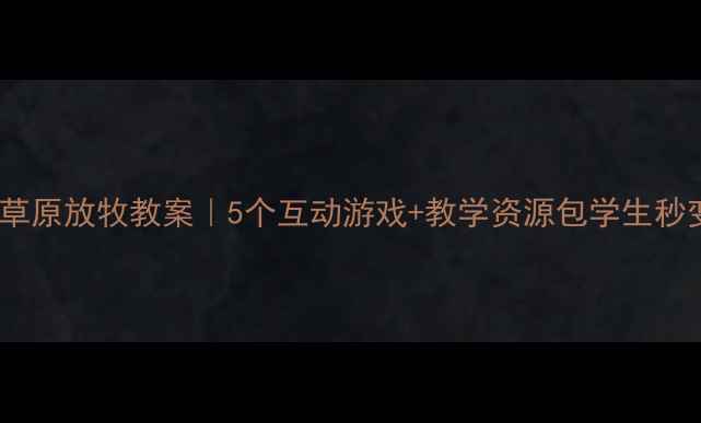 图片 🌿🐎小学音乐草原放牧教案｜5个互动游戏+教学资源包学生秒变音乐小牧童2