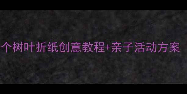 图片 🍂中班手工｜10个树叶折纸创意教程+亲子活动方案（附材料清单）1