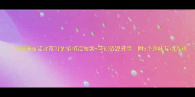图片 🍂中班语言活动落叶的悄悄话教案+环创资源分享｜附5个趣味互动游戏