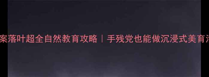 图片 🍂大班教案落叶超全自然教育攻略｜手残党也能做沉浸式美育活动方案1