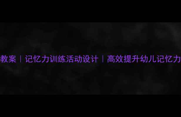 图片 🍂大班树叶主题教案｜记忆力训练活动设计｜高效提升幼儿记忆力的12个趣味游戏