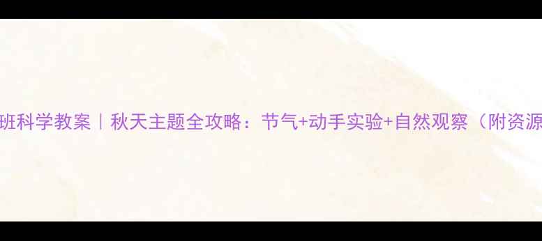 图片 🍂大班科学教案｜秋天主题全攻略：节气+动手实验+自然观察（附资源包）