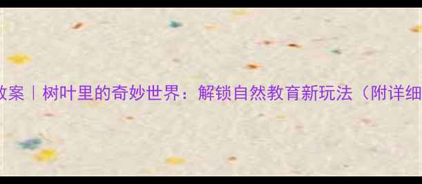 图片 🍂大班语言教案｜树叶里的奇妙世界：解锁自然教育新玩法（附详细教学方案）1