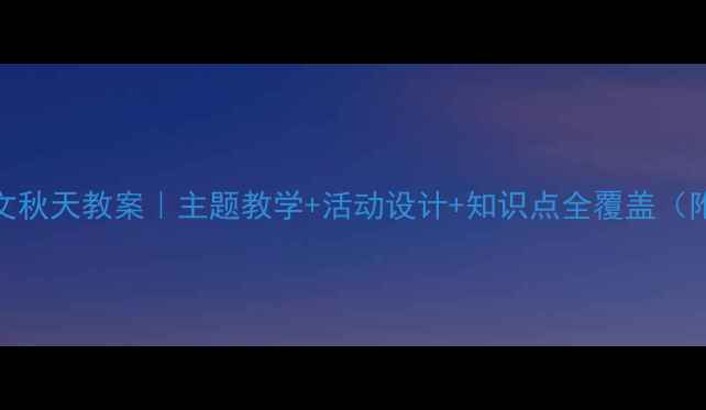 图片 🍂小学语文秋天教案｜主题教学+活动设计+知识点全覆盖（附资源包）