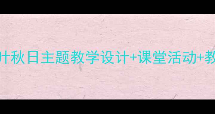 图片 🍂小学音乐教案秋叶秋日主题教学设计+课堂活动+教学反思（附课件）