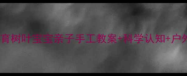 图片 🍂小班自然教育树叶宝宝亲子手工教案+科学认知+户外活动全攻略2