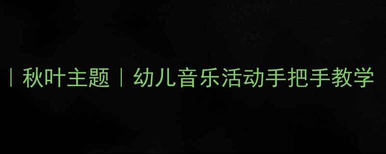 图片 🍂小班音乐教案｜秋叶主题｜幼儿音乐活动手把手教学（附完整方案）2