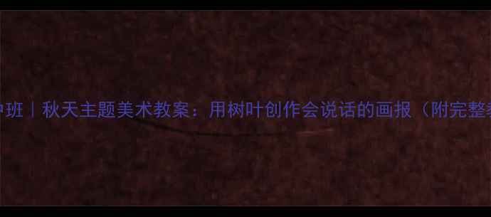 图片 🍂幼儿园中班｜秋天主题美术教案：用树叶创作会说话的画报（附完整教学方案）