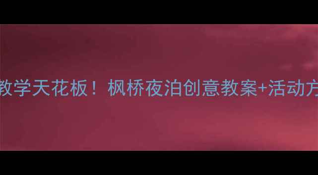 图片 🍂幼儿园古诗教学天花板！枫桥夜泊创意教案+活动方案（附资源）