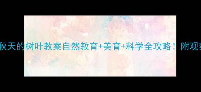 图片 🍂幼儿园大班｜秋天的树叶教案自然教育+美育+科学全攻略！附观察记录表模板🍁1