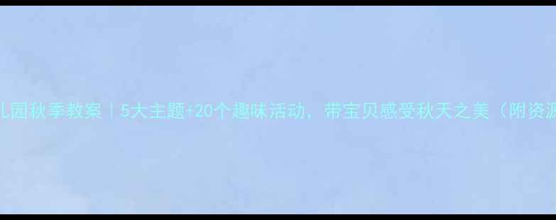 图片 🍂幼儿园秋季教案｜5大主题+20个趣味活动，带宝贝感受秋天之美（附资源包）