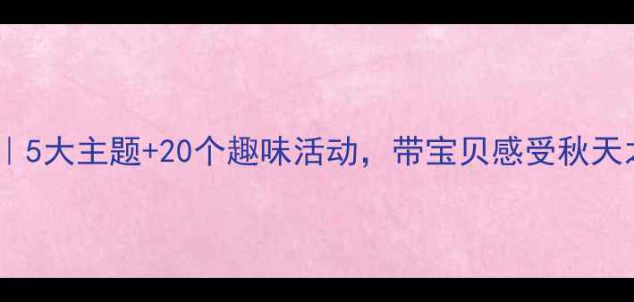 图片 🍂幼儿园秋季教案｜5大主题+20个趣味活动，带宝贝感受秋天之美（附资源包）1