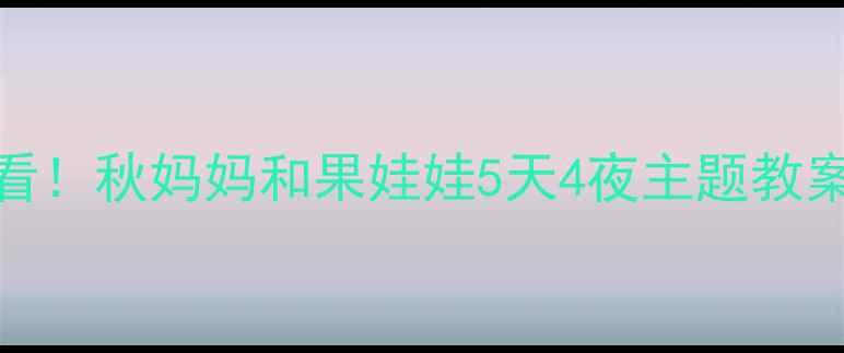 图片 🍂幼儿园自然教育必看！秋妈妈和果娃娃5天4夜主题教案（附亲子共学手册）