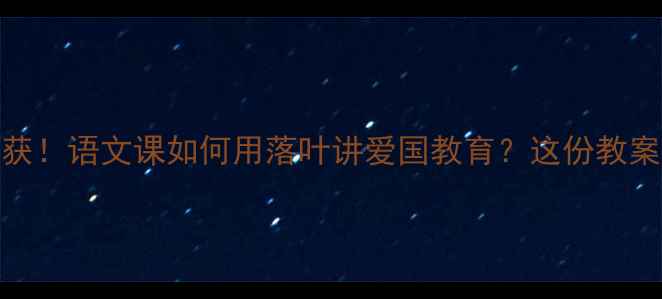 图片 🍂秋天不说收获！语文课如何用落叶讲爱国教育？这份教案设计太绝了！