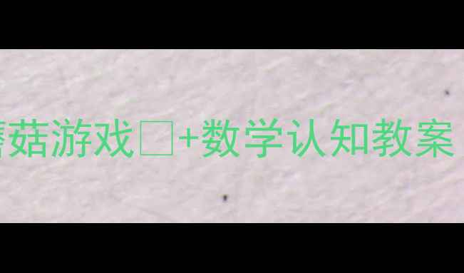 图片 🍄幼儿园小班数学活动采蘑菇游戏🎮+数学认知教案（附教学目标+操作步骤）1