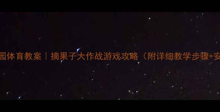 图片 🍇✨幼儿园体育教案｜摘果子大作战游戏攻略（附详细教学步骤+安全贴士）