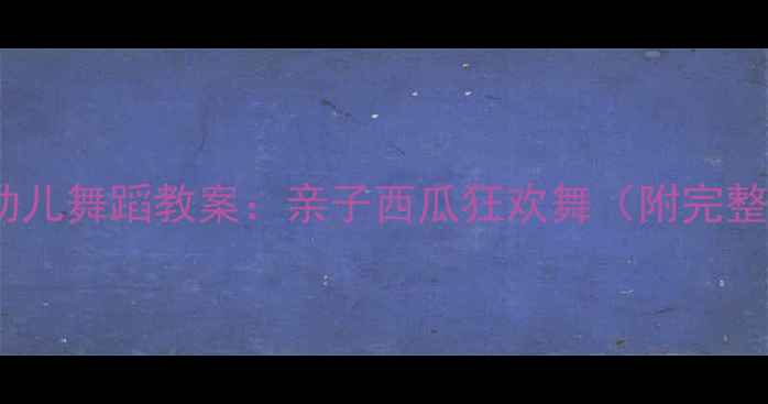 图片 🍉夏季主题幼儿舞蹈教案：亲子西瓜狂欢舞（附完整教学指南）1