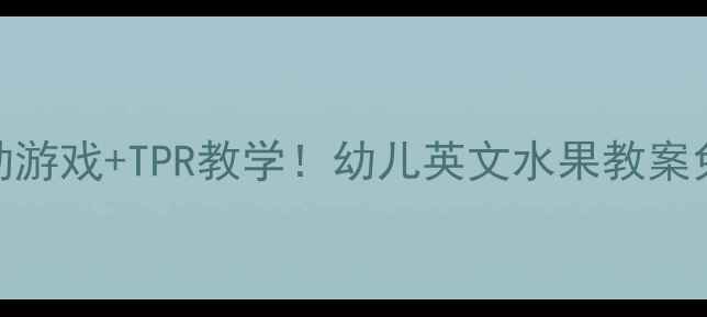 图片 🍉零基础启蒙亲子互动游戏+TPR教学！幼儿英文水果教案免费领（附视频跟读）