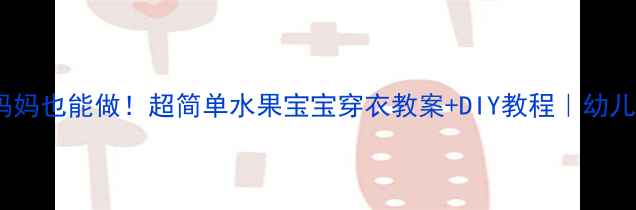 图片 🍉🍓🍊手残妈妈也能做！超简单水果宝宝穿衣教案+DIY教程｜幼儿园活动灵感1