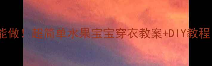 图片 🍉🍓🍊手残妈妈也能做！超简单水果宝宝穿衣教案+DIY教程｜幼儿园活动灵感2