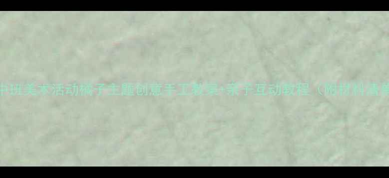 图片 🍊中班美术活动橘子主题创意手工教案+亲子互动教程（附材料清单）